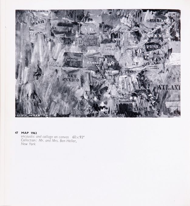 Page from a book. Black and white illustration of a map of America with states identified in stencilled initials, abbreviations, or full names. The texture or colouring of the surface make details difficult to distinguish in this reproduction. A caption below reads, “47 Map 1963 encaustic and collage on canvas 60 x 93” Collection: Mr. and Mrs. Ben Heller, New York”.