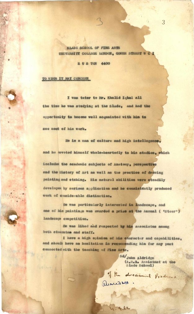 Typewritten letter. After the salutation, the letter begins, “I was tutor to Mr. Khalid Iqbal all the time he was studying at the Slade and had the opportunity to become well acquainted with him see most of his work.” The letter is signed “John Aldridge (A.R.R. Assistant at the Slade School”. The left two-thirds of this page is discoloured, as if liquid had poured onto the sheet.