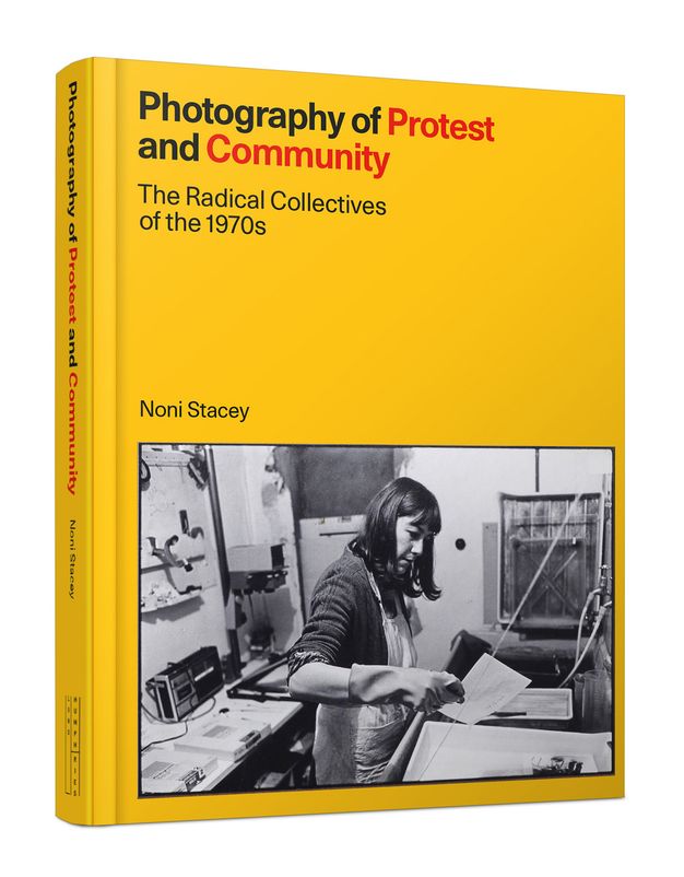Image of the book cover for "Photography of Protest and Community: The Radical Collectives of the 1970s" by Noni Stacey. The cover features a bright yellow background with the title in bold black and red text. Below the title, there is a black and white photograph depicting a woman working in a darkroom, holding photographic paper. The book is a hardcover edition with the spine displaying the title and author's name.